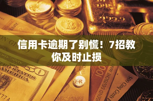 北京信用卡逾期了别慌！7招教你及时止损