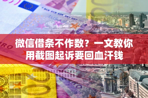 北京微信借条不作数？一文教你用截图起诉要回血汗钱