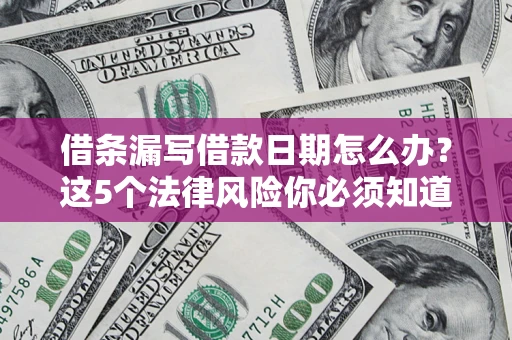 北京借条漏写借款日期怎么办？这5个法律风险你必须知道