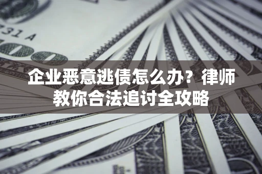 北京企业恶意逃债怎么办？律师教你合法追讨全攻略