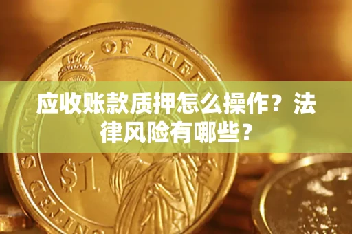 北京应收账款质押怎么操作？法律风险有哪些？