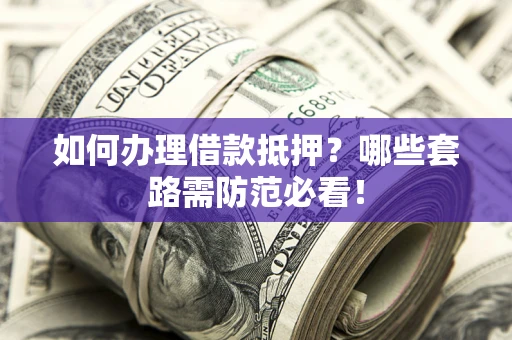 北京如何办理借款抵押？哪些套路需防范必看！