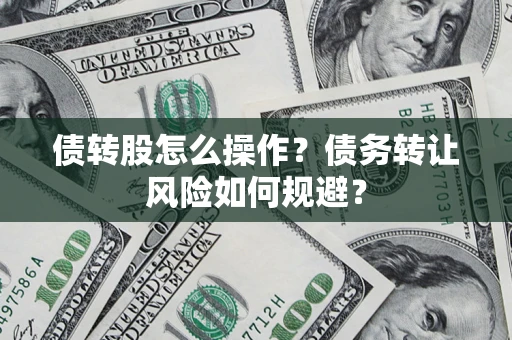 北京债转股怎么操作？债务转让风险如何规避？