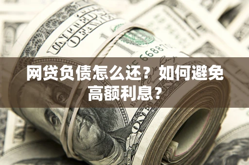 北京网贷负债怎么还？如何避免高额利息？