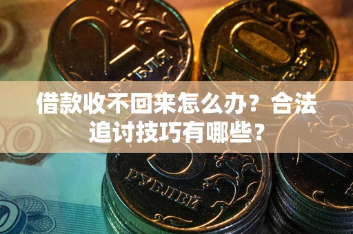 北京借款收不回来怎么办？合法追讨技巧有哪些？
