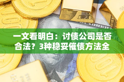 北京一文看明白：讨债公司是否合法？3种稳妥催债方法全解析