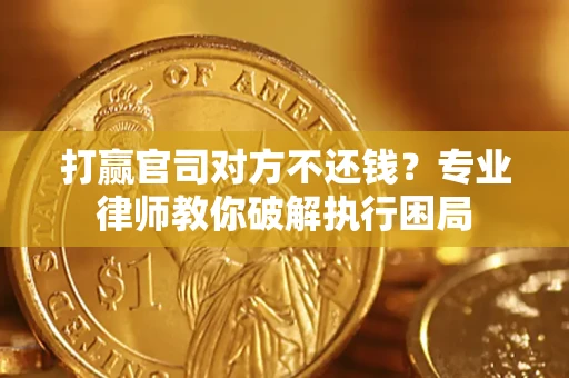 北京打赢官司对方不还钱？专业律师教你破解执行困局