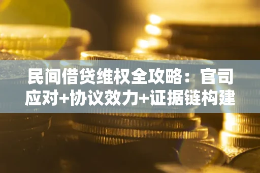 北京民间借贷维权全攻略：官司应对+协议效力+证据链构建指南