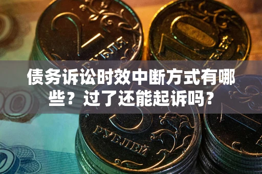 北京债务诉讼时效中断方式有哪些？过了还能起诉吗？