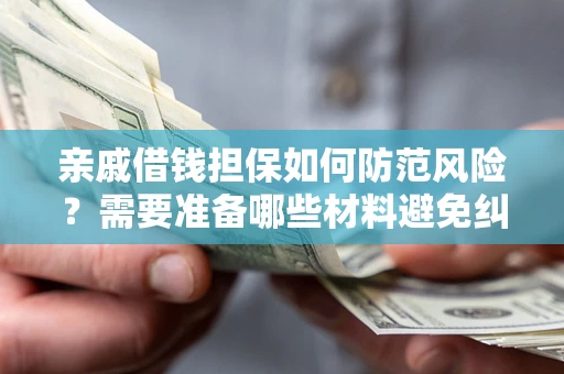 北京亲戚借钱担保如何防范风险？需要准备哪些材料避免纠纷？