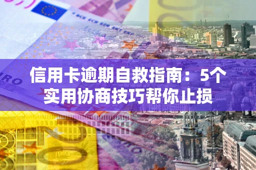 北京信用卡逾期自救指南：5个实用协商技巧帮你止损