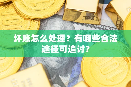 北京坏账怎么处理？有哪些合法途径可追讨？