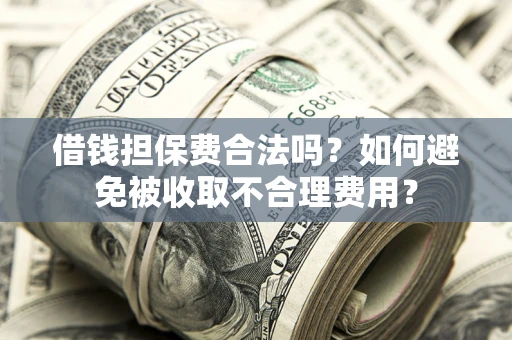 北京借钱担保费合法吗？如何避免被收取不合理费用？