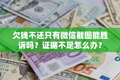 北京欠钱不还只有微信截图能胜诉吗？证据不足怎么办？