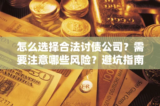 北京怎么选择合法讨债公司？需要注意哪些风险？避坑指南来了！