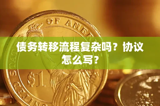 北京债务转移流程复杂吗？协议怎么写？