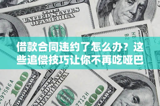 北京借款合同违约了怎么办？这些追偿技巧让你不再吃哑巴亏