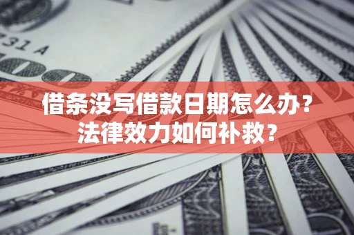 北京借条没写借款日期怎么办？法律效力如何补救？