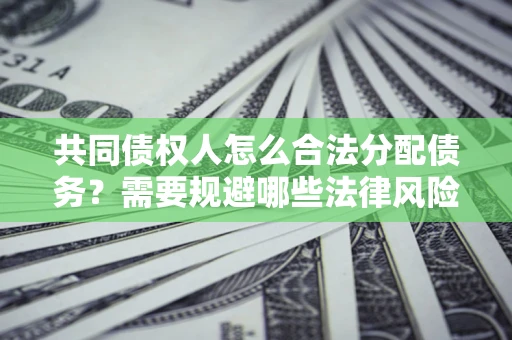 北京共同债权人怎么合法分配债务？需要规避哪些法律风险？