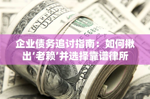 北京企业债务追讨指南：如何揪出‘老赖’并选择靠谱律所