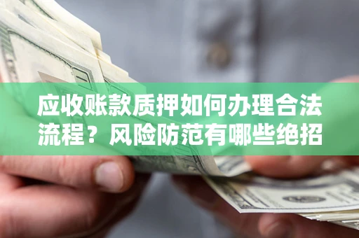 北京应收账款质押如何办理合法流程？风险防范有哪些绝招？