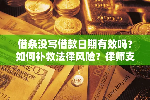 北京借条没写借款日期有效吗？如何补救法律风险？律师支招