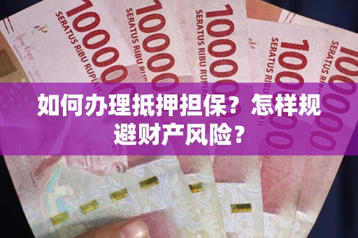 北京如何办理抵押担保？怎样规避财产风险？