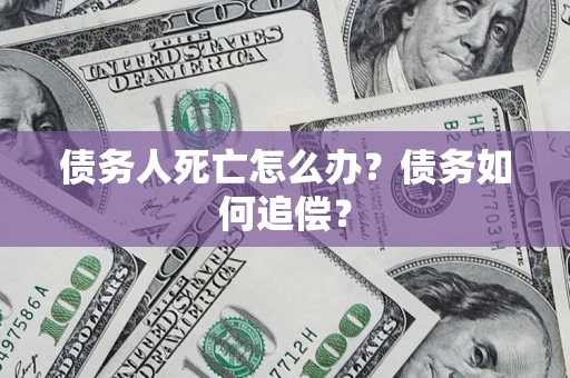 北京债务人死亡怎么办？债务如何追偿？