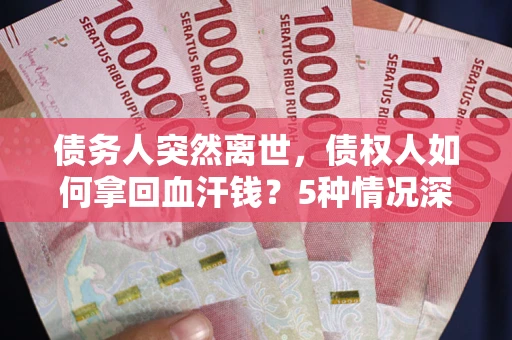 北京债务人突然离世，债权人如何拿回血汗钱？5种情况深度解析