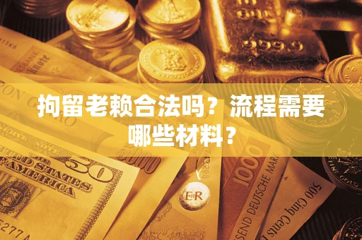 北京拘留老赖合法吗？流程需要哪些材料？