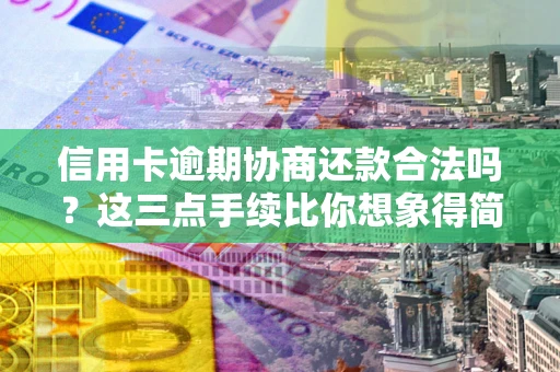 北京信用卡逾期协商还款合法吗？这三点手续比你想象得简单