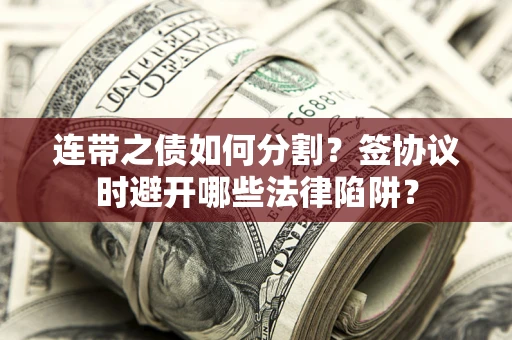 北京连带之债如何分割？签协议时避开哪些法律陷阱？