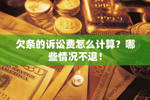 北京欠条的诉讼费怎么计算?哪些情况不退! 北京欠条的诉讼费怎么计算?哪些情况不退!