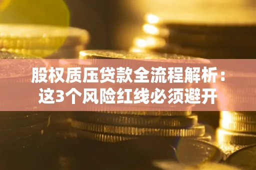 北京股权质压贷款全流程解析：这3个风险红线必须避开