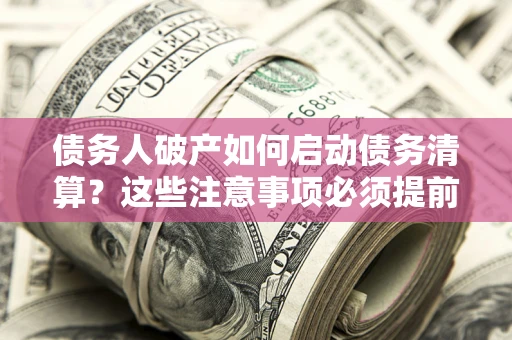 北京债务人破产如何启动债务清算？这些注意事项必须提前知道