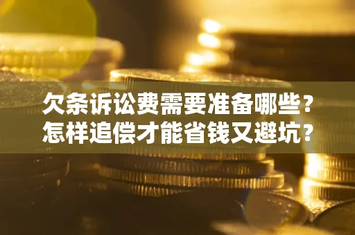 北京欠条诉讼费需要准备哪些？怎样追偿才能省钱又避坑？