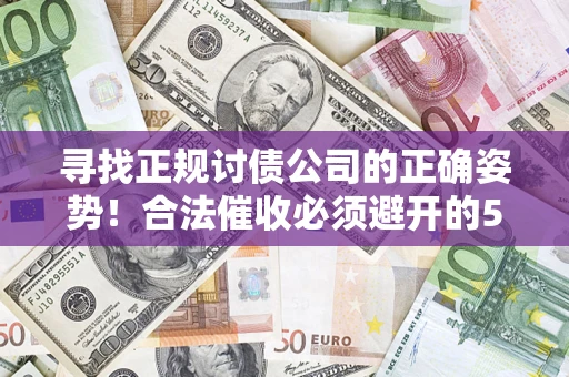 北京寻找正规讨债公司的正确姿势！合法催收必须避开的5大雷区