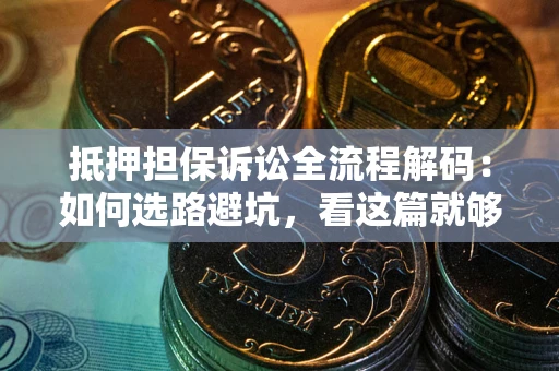 北京抵押担保诉讼全流程解码：如何选路避坑，看这篇就够了