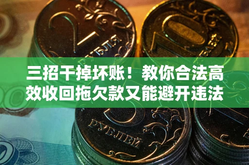 北京三招干掉坏账！教你合法高效收回拖欠款又能避开违法雷区