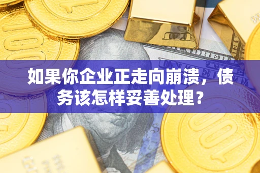 北京如果你企业正走向崩溃，债务该怎样妥善处理？