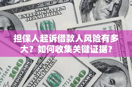 北京担保人起诉借款人风险有多大？如何收集关键证据？