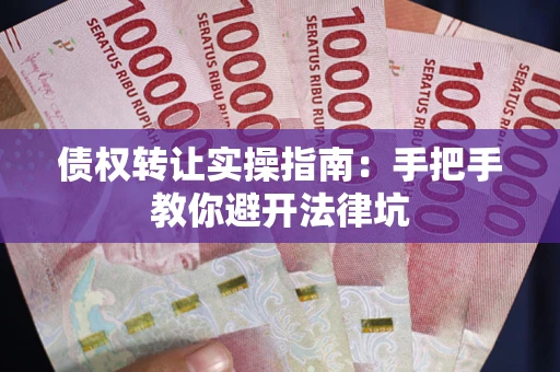 北京债权转让实操指南：手把手教你避开法律坑