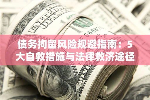 北京债务拘留风险规避指南：5大自救措施与法律救济途径