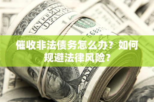 北京催收非法债务怎么办？如何规避法律风险？