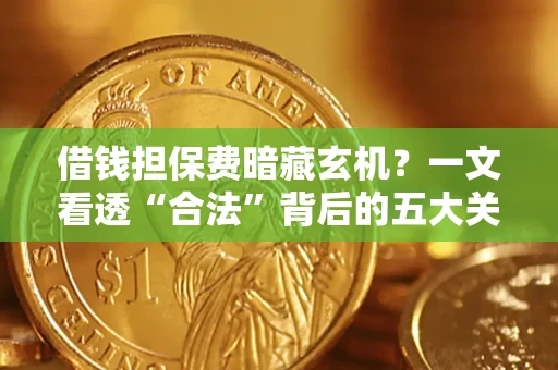 北京借钱担保费暗藏玄机？一文看透“合法”背后的五大关键陷阱