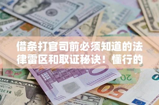 北京借条打官司前必须知道的法律雷区和取证秘诀！懂行的人已经留好这些证据