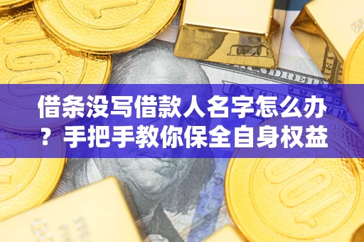 北京借条没写借款人名字怎么办？手把手教你保全自身权益