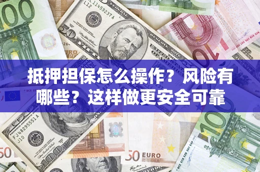 北京抵押担保怎么操作？风险有哪些？这样做更安全可靠