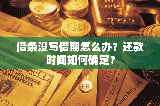北京借条没写借期怎么办？还款时间如何确定？