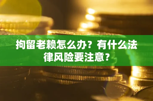 北京拘留老赖怎么办？有什么法律风险要注意？